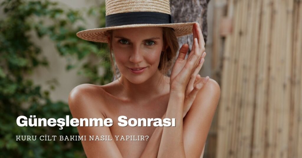 Güneşlenme Sonrası Kuru Cilt Bakımı Nasıl Yapılmalı?