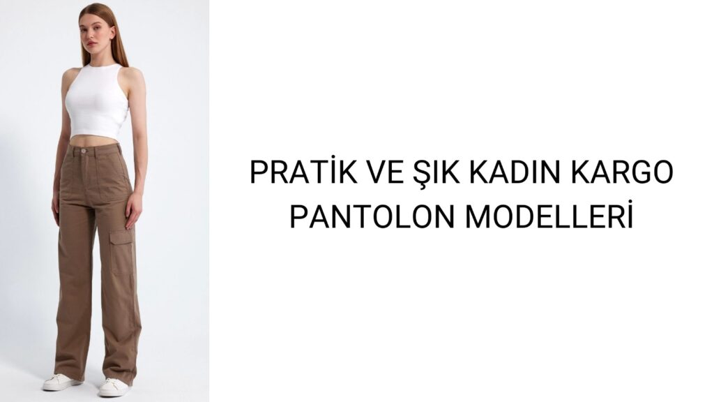 Pratik ve Şık Kadın Kargo Pantolon Modelleri
