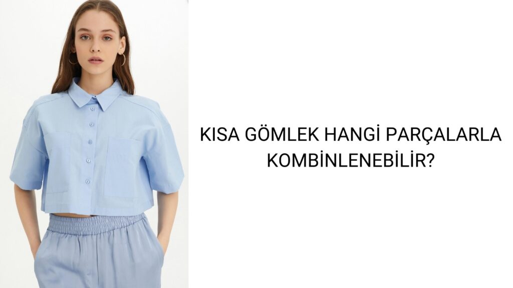 Kısa Gömlek Hangi Parçalarla Kombinlenebilir?